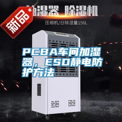 PCBA車間加濕器，ESD靜電防護方法