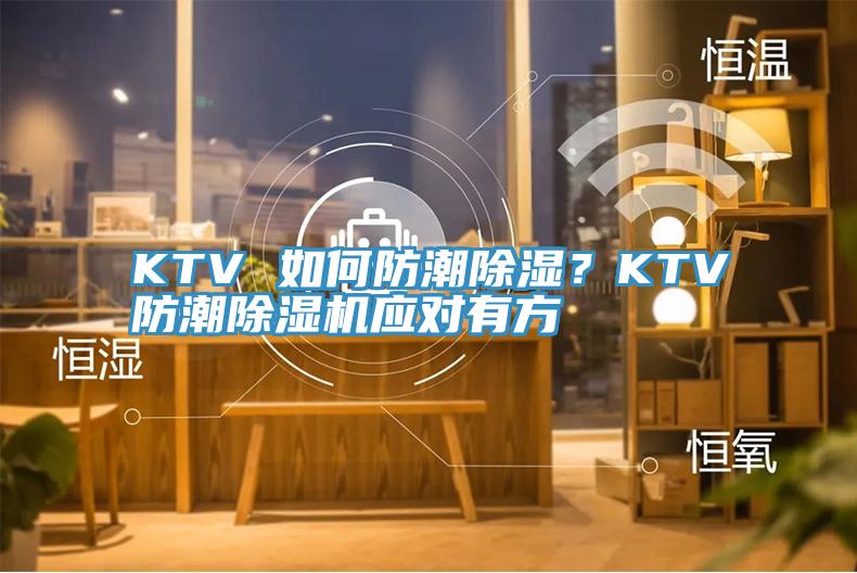 KTV 如何防潮除濕？KTV防潮杏仁视频APP成人官方污應對有方