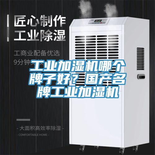 工業加濕機哪個牌子好？國產名牌工業加濕機