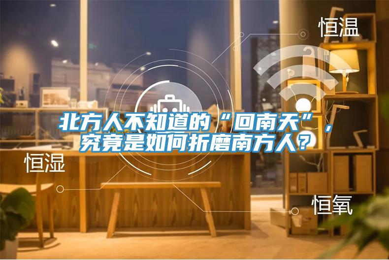 北方人不知道的“回南天”，究竟是如何折磨南方人？