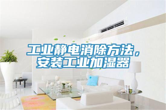 工業靜電消除方法，安裝工業加濕器