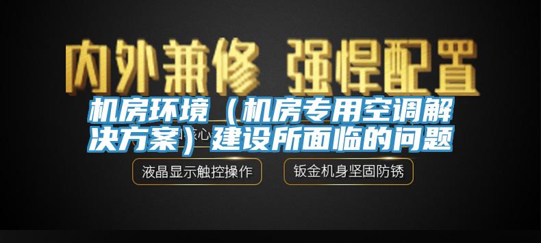 機房環境（機房專用空調解決方案）建設所麵臨的問題