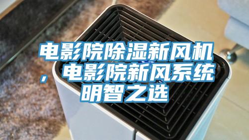 電影院除濕新風機，電影院新風係統明智之選