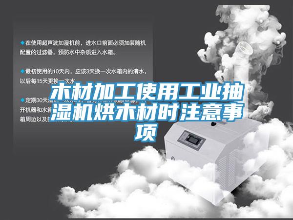 木材加工使用工業抽濕機烘木材時注意事項