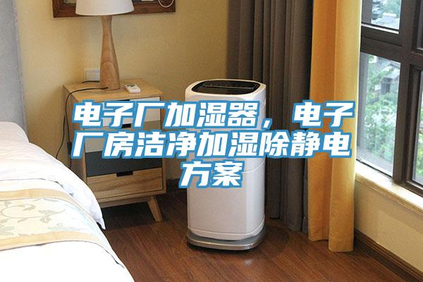 電子廠加濕器，電子廠房潔淨加濕除靜電方案