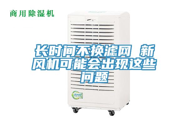 長時間不換濾網 新風機可能會出現這些問題