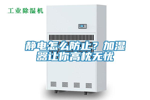 靜電怎麽防止？加濕器讓你高枕無憂