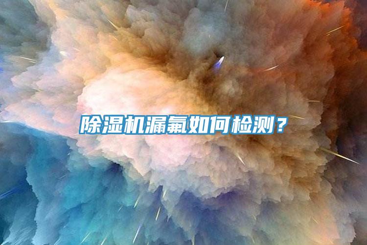 杏仁视频APP成人官方污漏氟如何檢測？