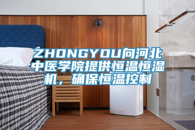 ZHONGYOU向河北中醫學院提供恒溫恒濕機，確保恒溫控製