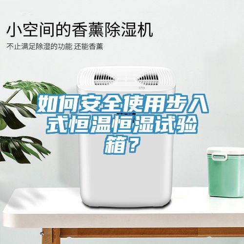 如何安全使用步入式恒溫恒濕試驗箱？