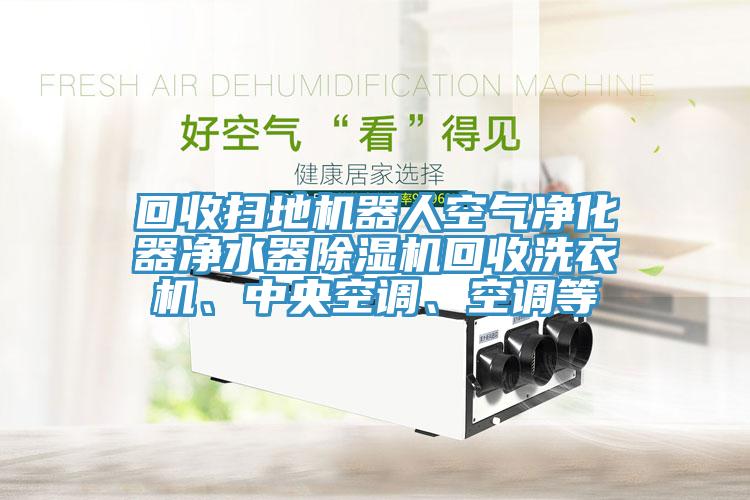 回收掃地機器人空氣淨化器淨水器杏仁视频APP成人官方污回收洗衣機、中央空調、空調等