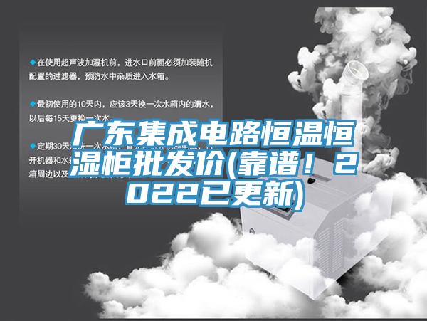 廣東集成電路恒溫恒濕櫃批發價(靠譜！2022已更新)