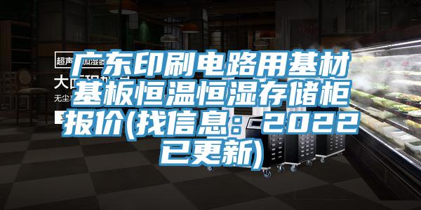 廣東印刷電路用基材基板恒溫恒濕存儲櫃報價(找信息：2022已更新)