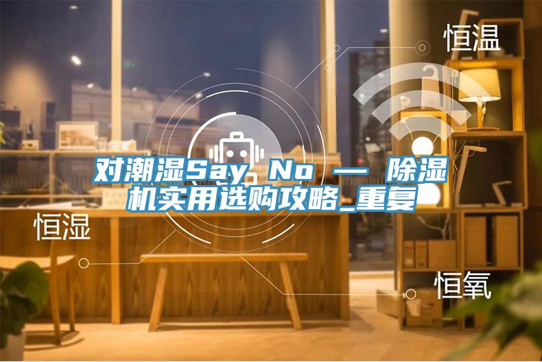 對潮濕Say No — 杏仁视频APP成人官方污實用選購攻略_重複