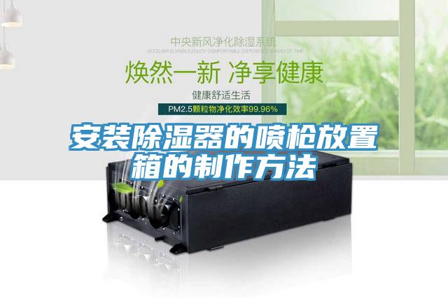 安裝除濕器的噴槍放置箱的製作方法