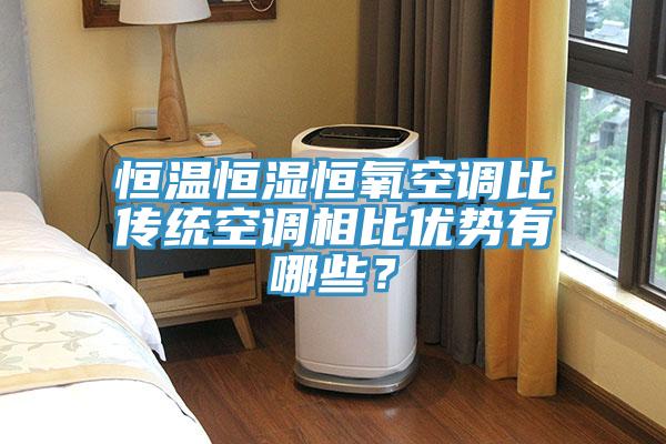 恒溫恒濕恒氧空調比傳統空調相比優勢有哪些？