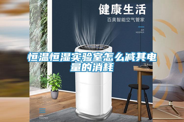 恒溫恒濕實驗室怎麽減其電量的消耗