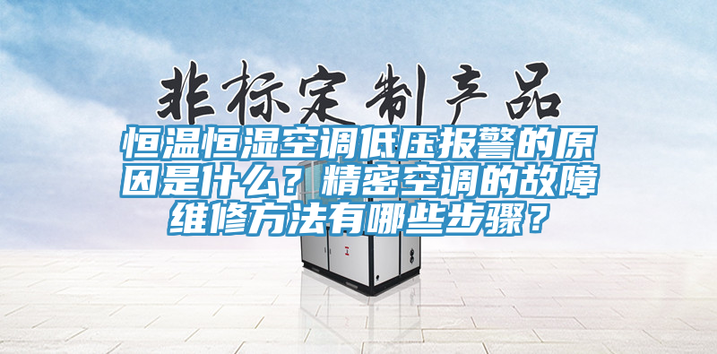 恒溫恒濕空調低壓報警的原因是什麽？精密空調的故障維修方法有哪些步驟？