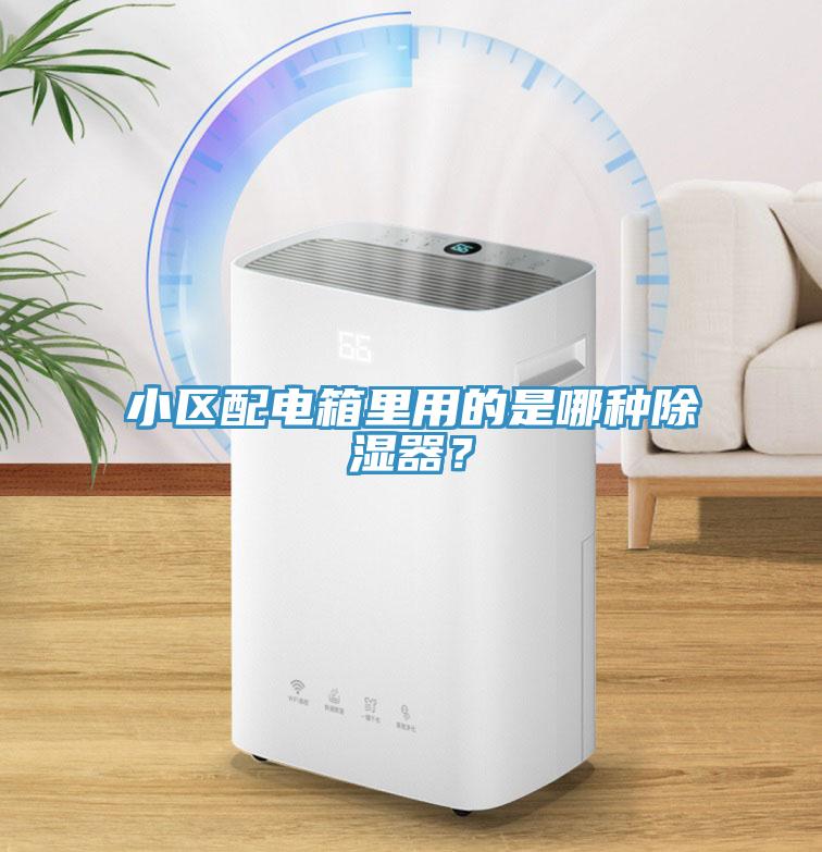 小區配電箱裏用的是哪種除濕器？