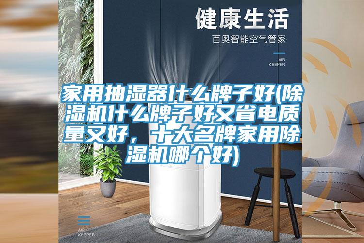 家用抽濕器什麽牌子好(杏仁视频APP成人官方污什麽牌子好又省電質量又好，十大名牌家用杏仁视频APP成人官方污哪個好)