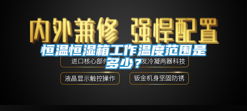 恒溫恒濕箱工作溫度範圍是多少？