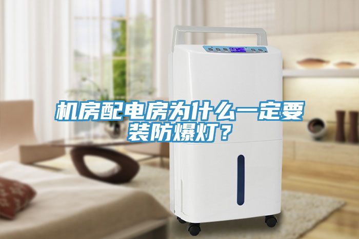 機房配電房為什麽一定要裝防爆燈？