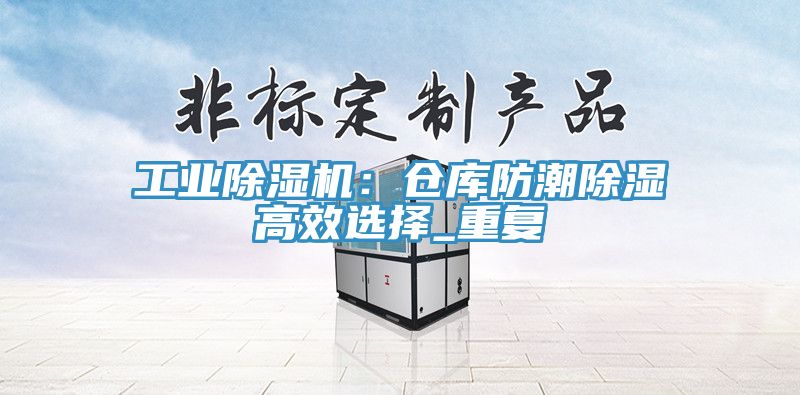 工業杏仁视频APP成人官方污：倉庫防潮除濕高效選擇_重複