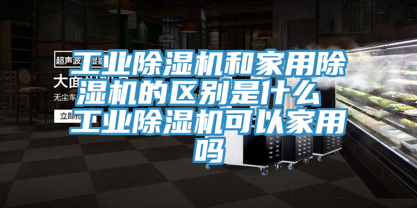 工業杏仁视频APP成人官方污和家用杏仁视频APP成人官方污的區別是什麽 工業杏仁视频APP成人官方污可以家用嗎