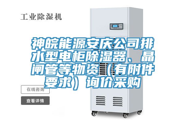 神皖能源安慶公司排水型電櫃除濕器、晶閘管等物資（有附件要求）詢價采購