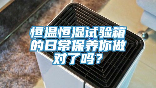 恒溫恒濕試驗箱的日常保養你做對了嗎？