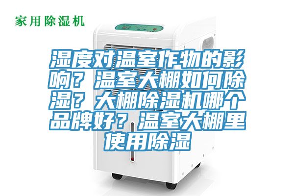 濕度對溫室作物的影響？溫室大棚如何除濕？大棚杏仁视频APP成人官方污哪個品牌好？溫室大棚裏使用除濕