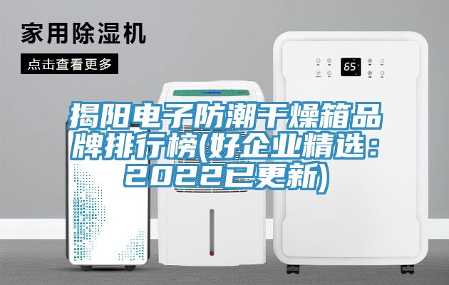 揭陽電子防潮幹燥箱品牌排行榜(好企業精選：2022已更新)