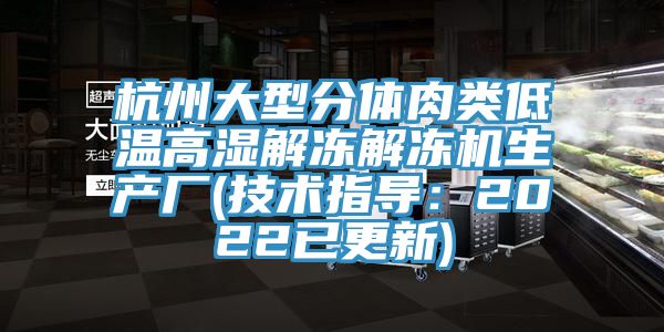 杭州大型分體肉類低溫高濕解凍解凍機生產廠(技術指導：2022已更新)