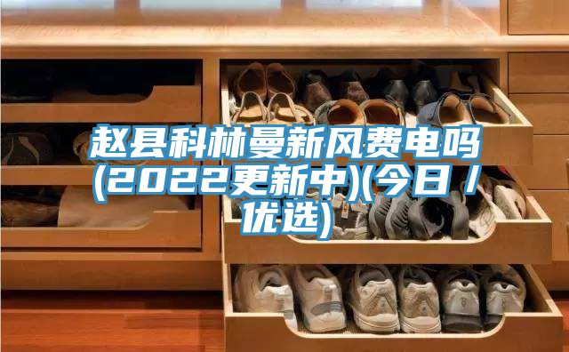 趙縣科林曼新風費電嗎(2022更新中)(今日／優選)