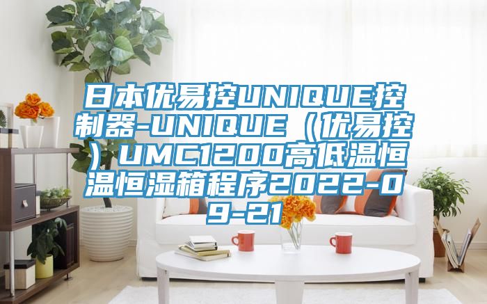 日本優易控UNIQUE控製器-UNIQUE（優易控）UMC1200高低溫恒溫恒濕箱程序2022-09-21