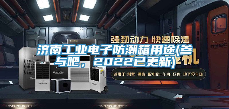 濟南工業電子防潮箱用途(參與吧，2022已更新)