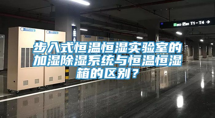 步入式恒溫恒濕實驗室的加濕除濕係統與恒溫恒濕箱的區別？