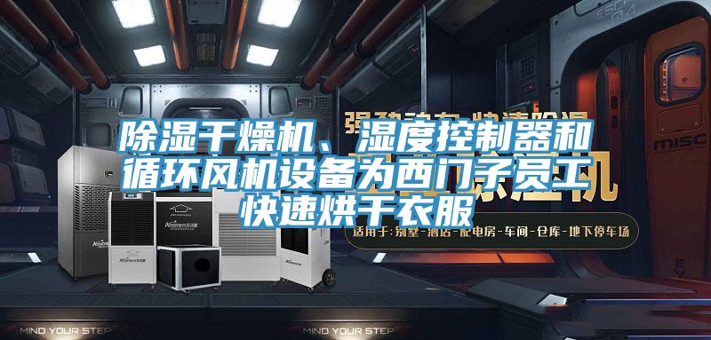 除濕幹燥機、濕度控製器和循環風機設備為西門子員工快速烘幹衣服