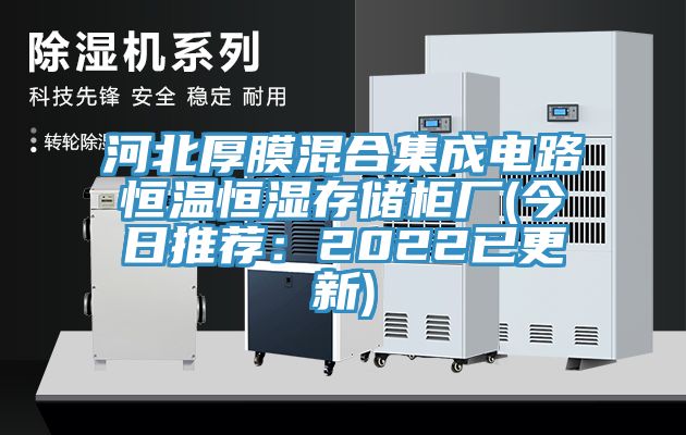 河北厚膜混合集成電路恒溫恒濕存儲櫃廠(今日推薦：2022已更新)