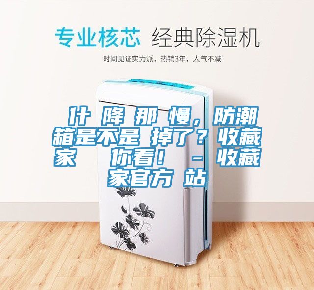 為什麼降濕那麼慢，防潮箱是不是壞掉了？收藏家實測給你看！ - 收藏家官方網站