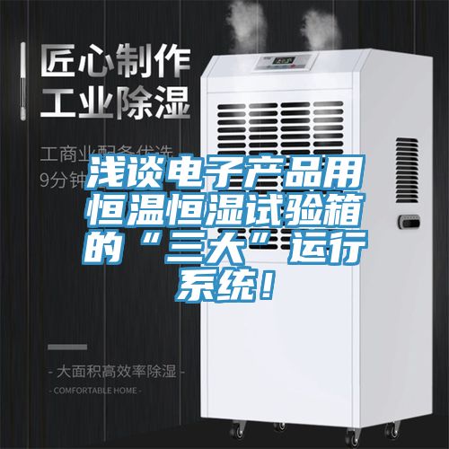 淺談電子產品用恒溫恒濕試驗箱的“三大”運行係統！