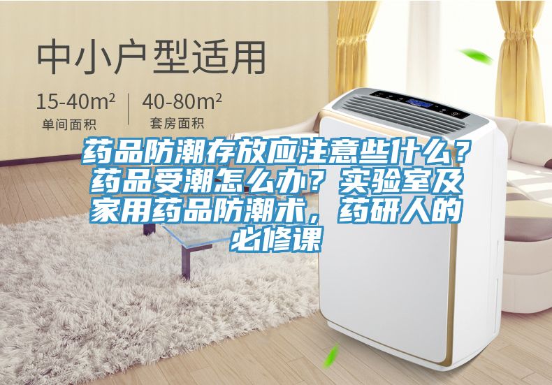 藥品防潮存放應注意些什麽？藥品受潮怎麽辦？實驗室及家用藥品防潮術，藥研人的必修課