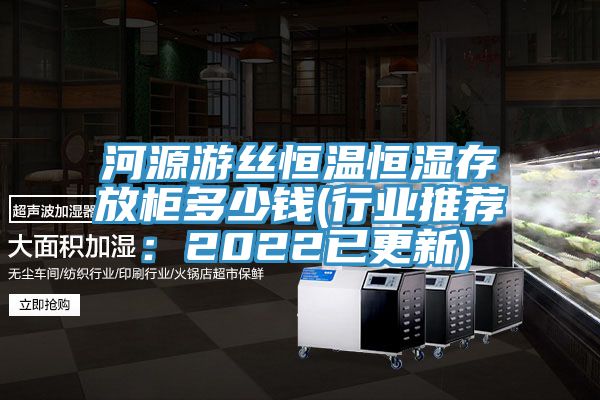 河源遊絲恒溫恒濕存放櫃多少錢(行業推薦：2022已更新)