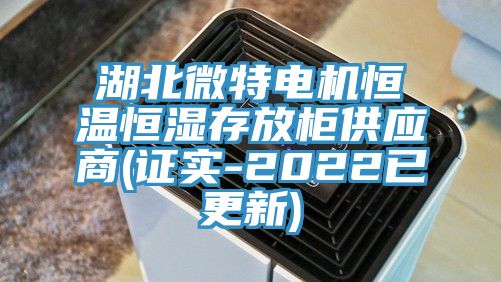 湖北微特電機恒溫恒濕存放櫃供應商(證實-2022已更新)