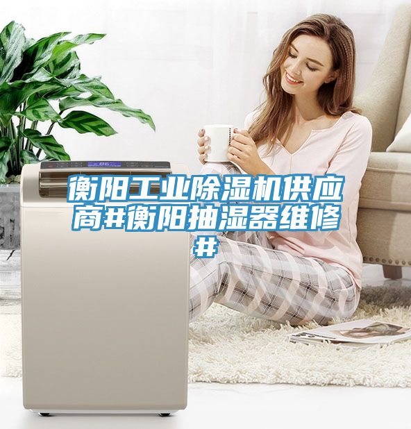 衡陽工業杏仁视频APP成人官方污供應商#衡陽抽濕器維修#