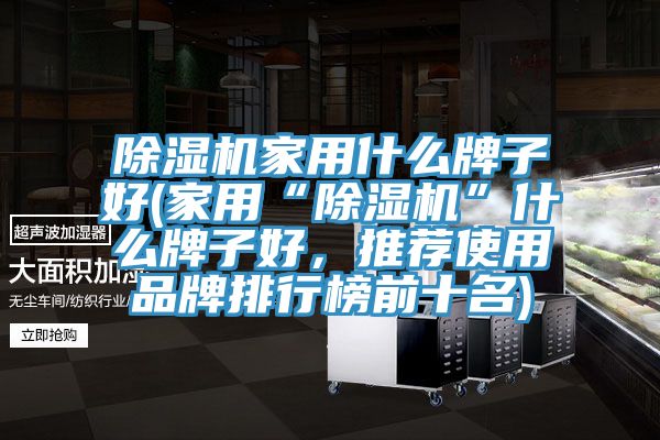 杏仁视频APP成人官方污家用什麽牌子好(家用“杏仁视频APP成人官方污”什麽牌子好，推薦使用品牌排行榜前十名)