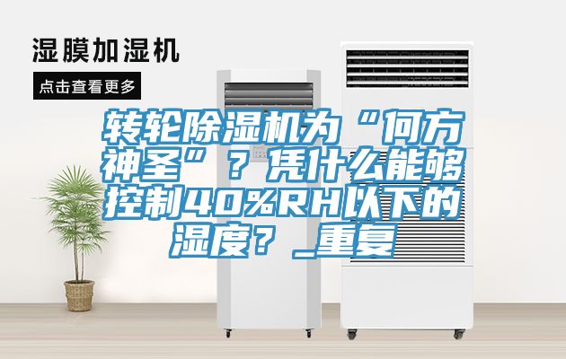 轉輪杏仁视频APP成人官方污為“何方神聖”？憑什麽能夠控製40%RH以下的濕度？_重複