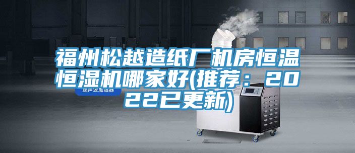 福州鬆越造紙廠機房恒溫恒濕機哪家好(推薦：2022已更新)